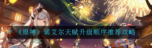 原神诺艾尔值得培养吗？最佳角色搭配推荐是什么？