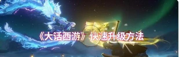 《大话西游手游》快速升级攻略（掌握关键技巧）